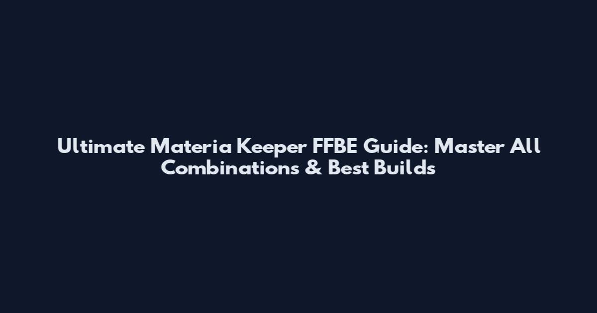 Ultimate Materia Keeper FFBE Guide: Master All Combinations & Best Builds