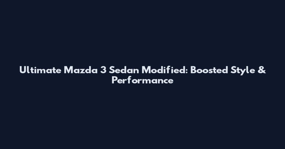 Ultimate Mazda 3 Sedan Modified: Boosted Style & Performance