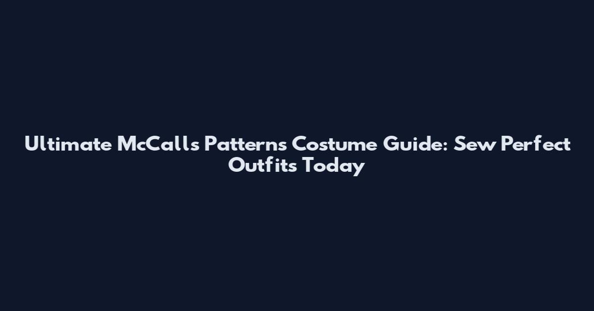 Ultimate McCalls Patterns Costume Guide: Sew Perfect Outfits Today