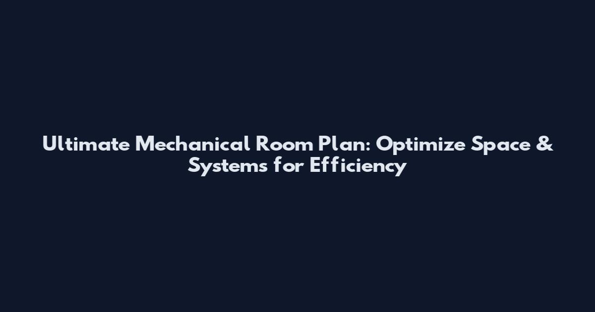 Ultimate Mechanical Room Plan: Optimize Space & Systems for Efficiency