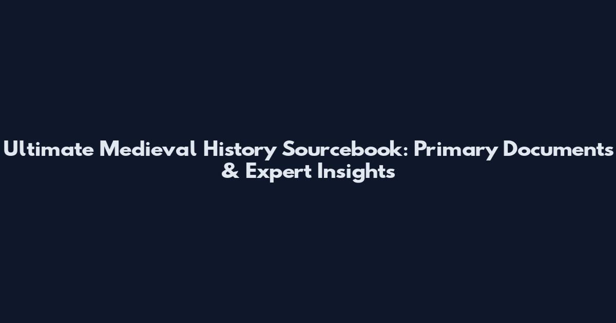 Ultimate Medieval History Sourcebook: Primary Documents & Expert Insights