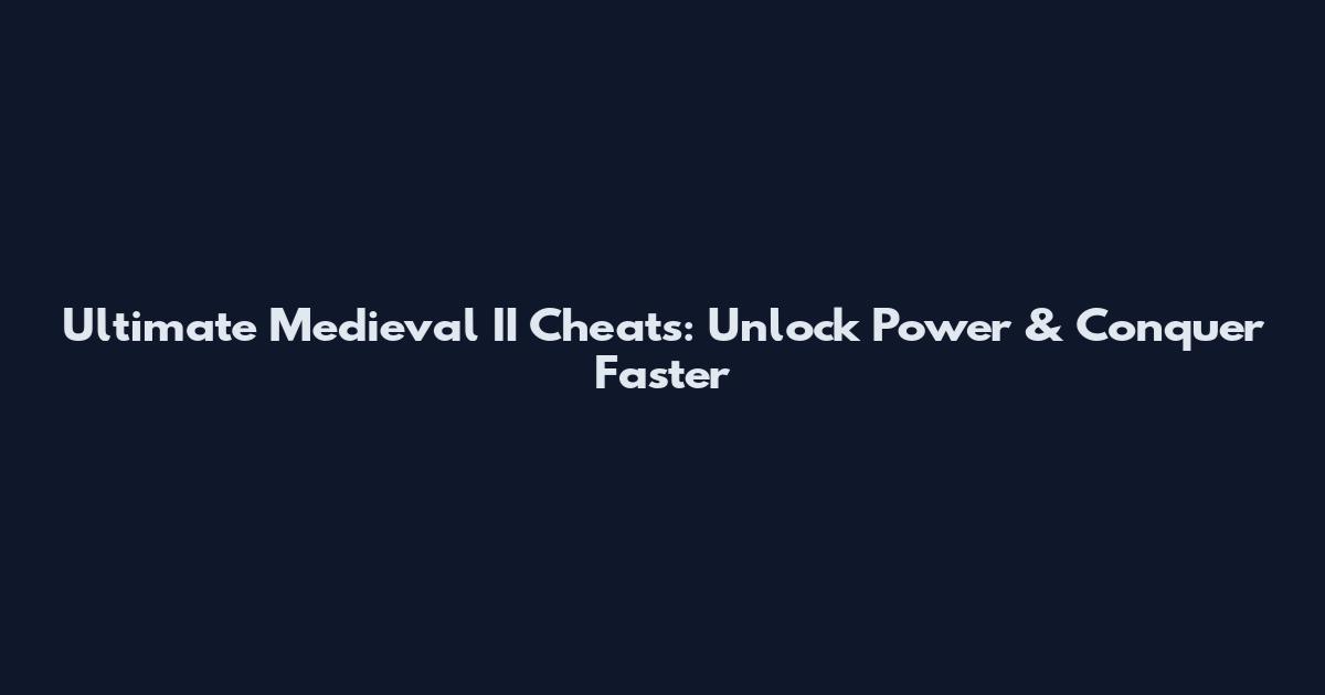Ultimate Medieval II Cheats: Unlock Power & Conquer Faster