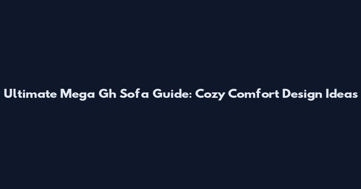 Ultimate Mega Gh Sofa Guide: Cozy Comfort Design Ideas