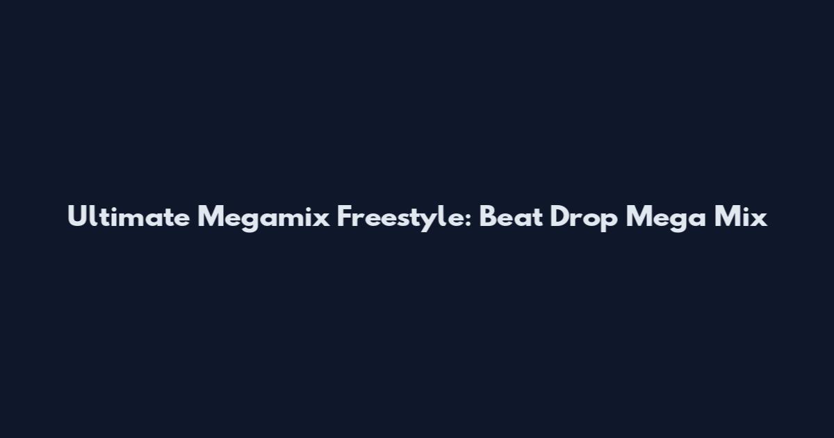 Ultimate Megamix Freestyle: Beat Drop Mega Mix