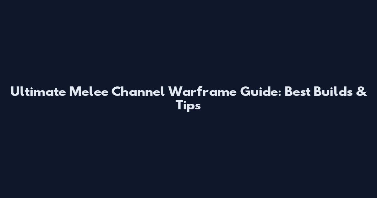 Ultimate Melee Channel Warframe Guide: Best Builds & Tips