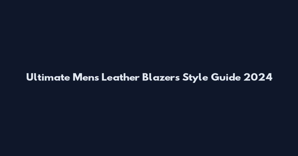 Ultimate Men's Leather Blazers Style Guide 2024