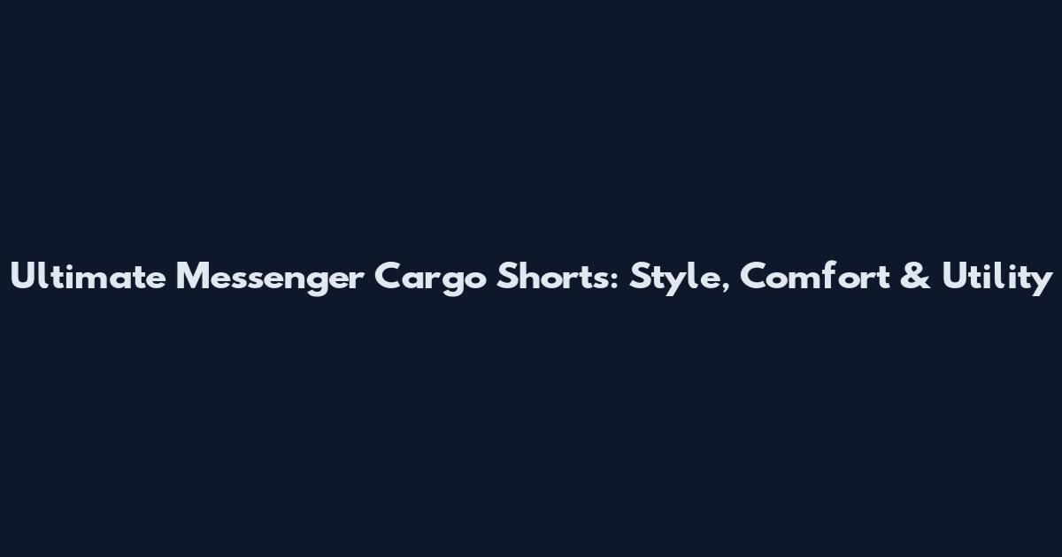 Ultimate Messenger Cargo Shorts: Style, Comfort & Utility