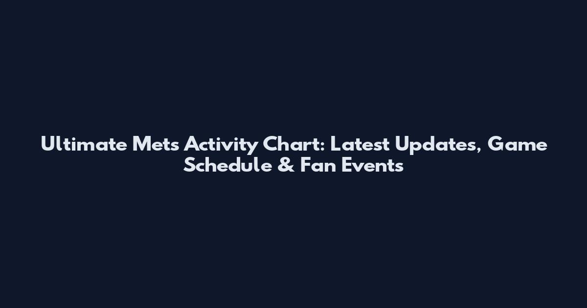 Ultimate Mets Activity Chart: Latest Updates, Game Schedule & Fan Events