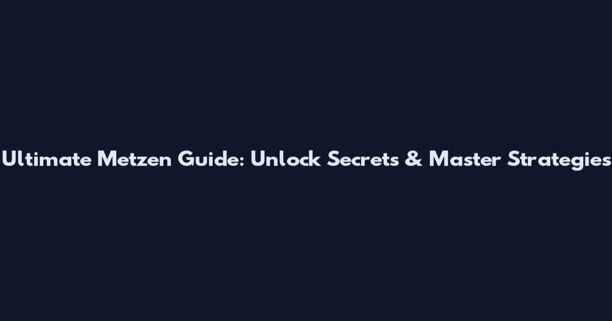 Ultimate Metzen Guide: Unlock Secrets & Master Strategies