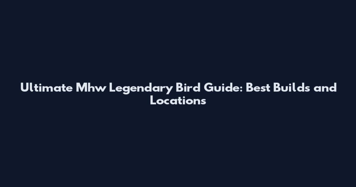 Ultimate Mhw Legendary Bird Guide: Best Builds and Locations