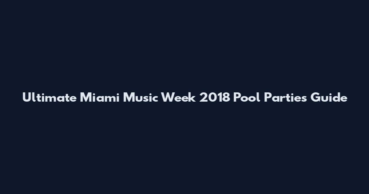 Ultimate Miami Music Week 2018 Pool Parties Guide