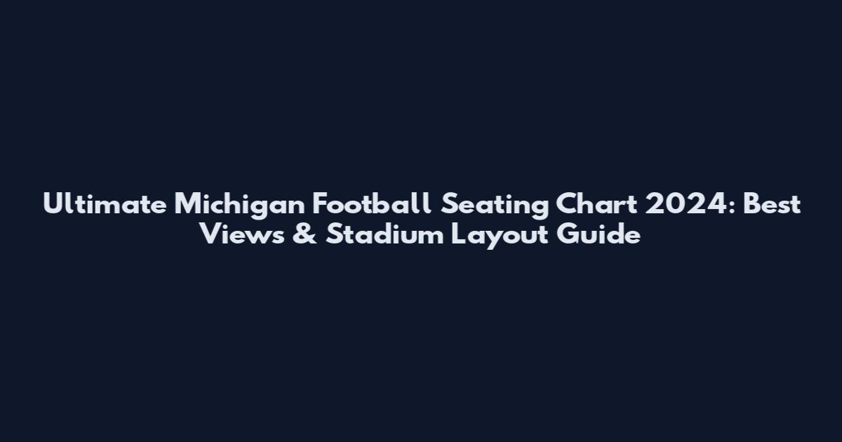 Ultimate Michigan Football Seating Chart 2024: Best Views & Stadium Layout Guide