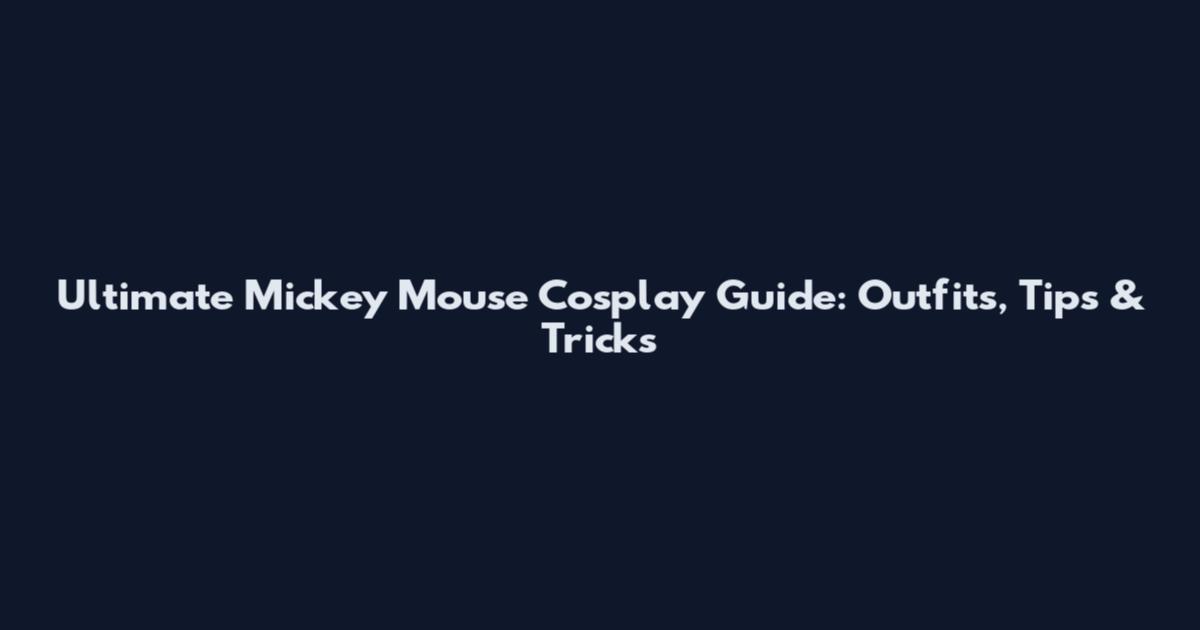 Ultimate Mickey Mouse Cosplay Guide: Outfits, Tips & Tricks