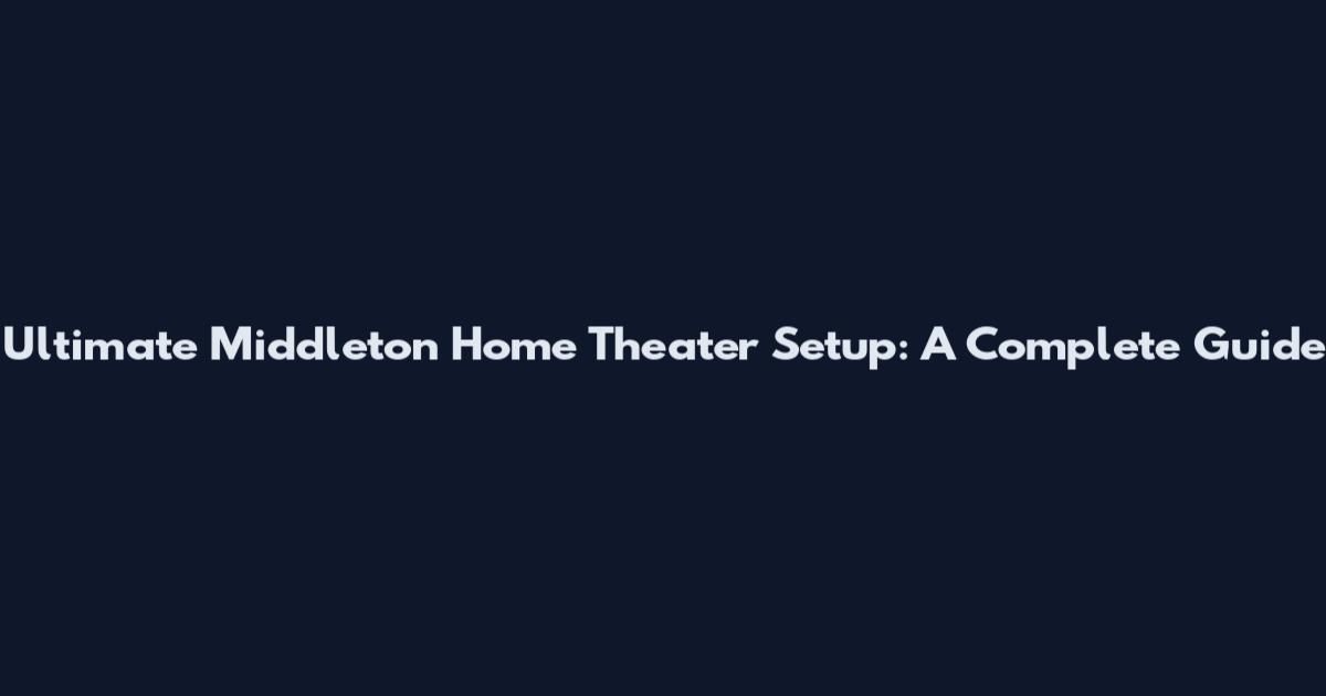 Ultimate Middleton Home Theater Setup: A Complete Guide