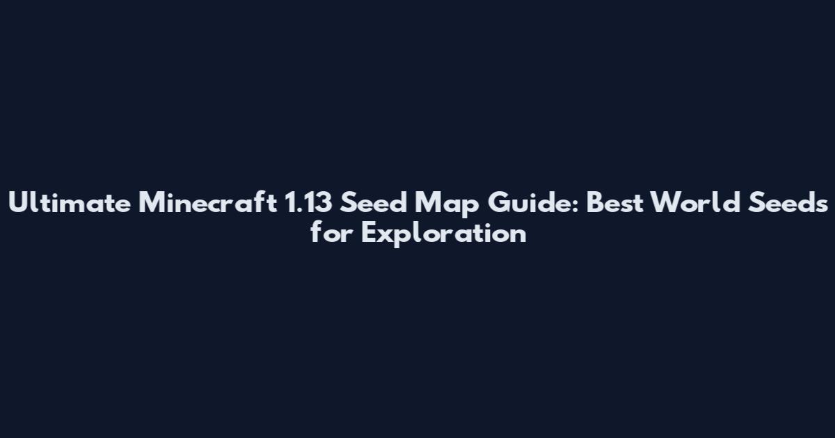 Ultimate Minecraft 1.13 Seed Map Guide: Best World Seeds for Exploration