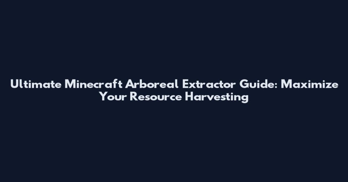 Ultimate Minecraft Arboreal Extractor Guide: Maximize Your Resource Harvesting