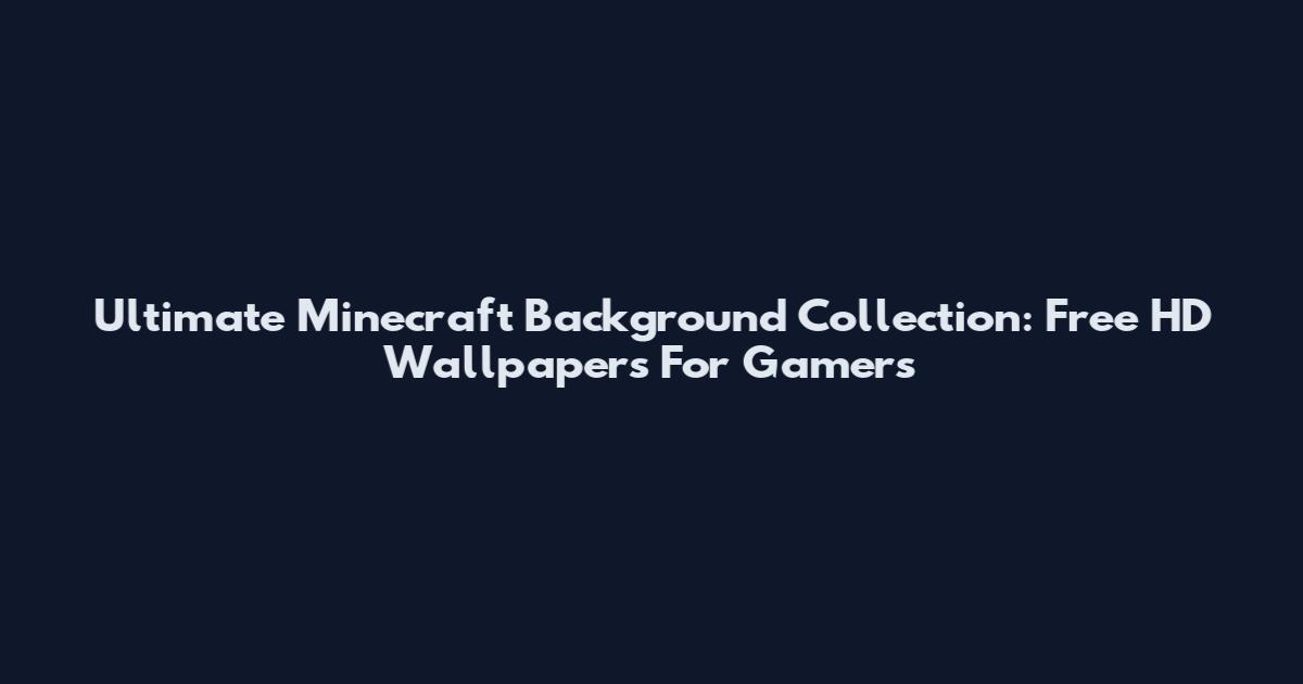 Ultimate Minecraft Background Collection: Free HD Wallpapers For Gamers