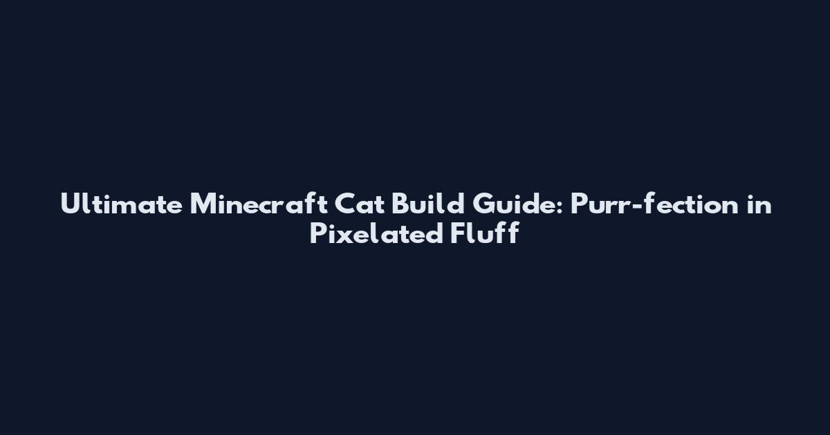 Ultimate Minecraft Cat Build Guide: Purr-fection in Pixelated Fluff