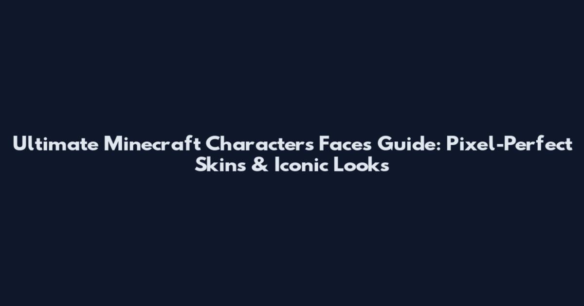 Ultimate Minecraft Characters Faces Guide: Pixel-Perfect Skins & Iconic Looks