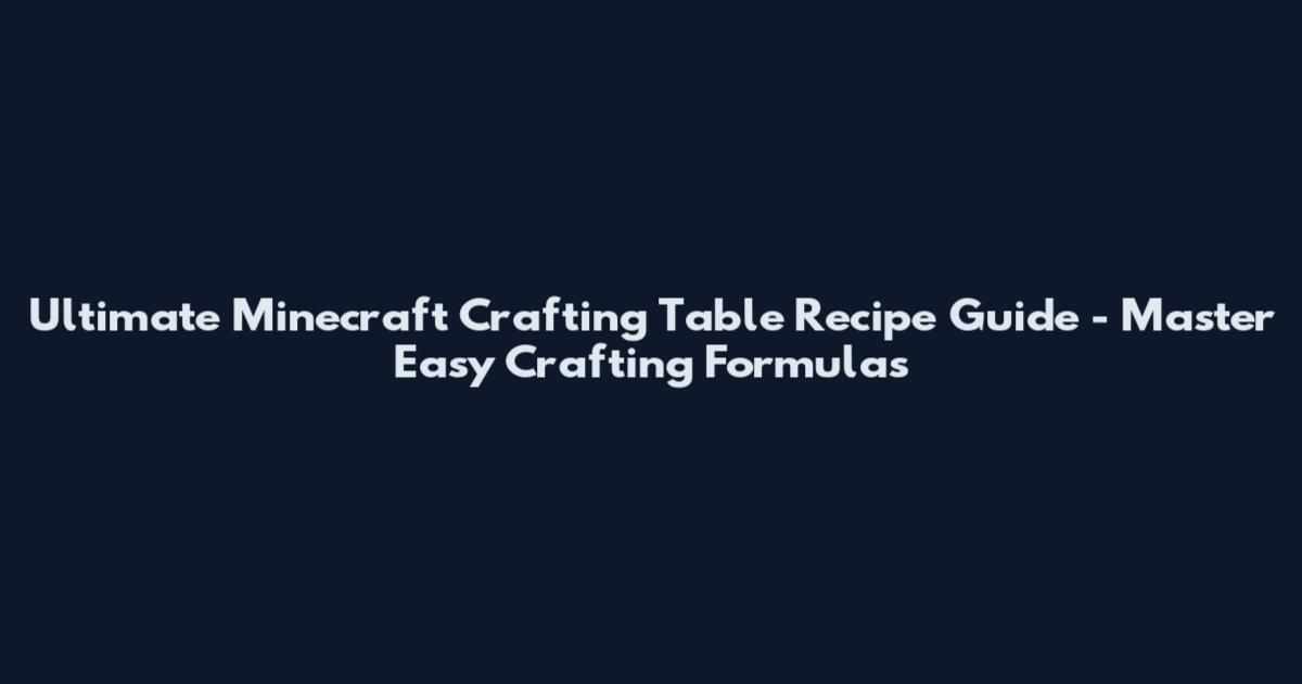 Ultimate Minecraft Crafting Table Recipe Guide - Master Easy Crafting Formulas