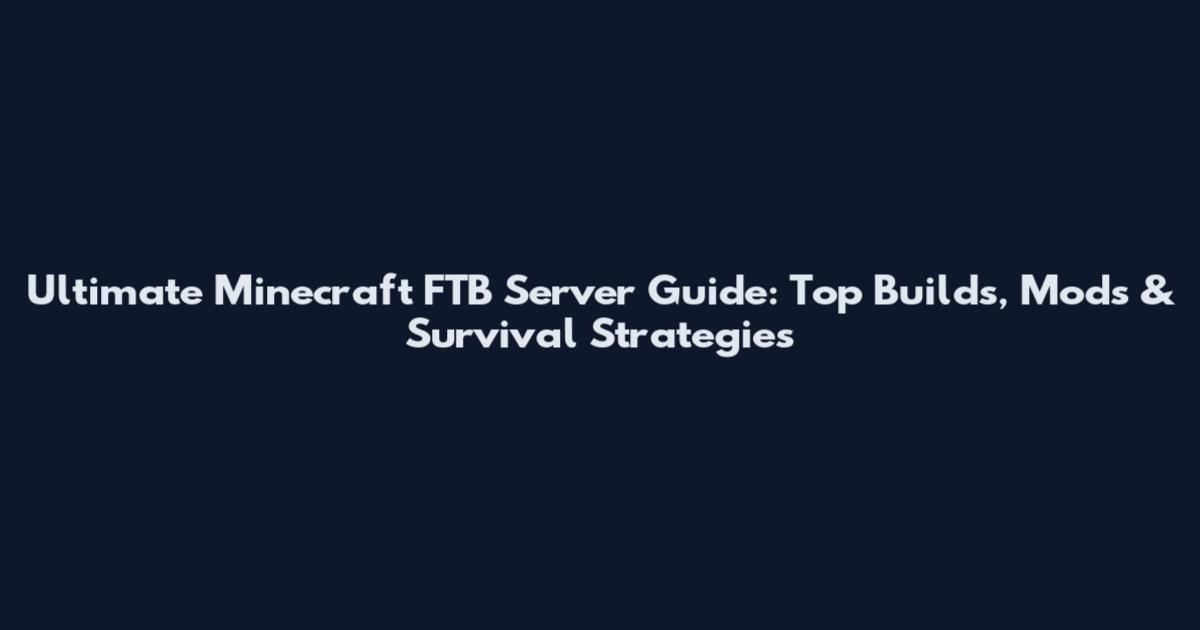 Ultimate Minecraft FTB Server Guide: Top Builds, Mods & Survival Strategies
