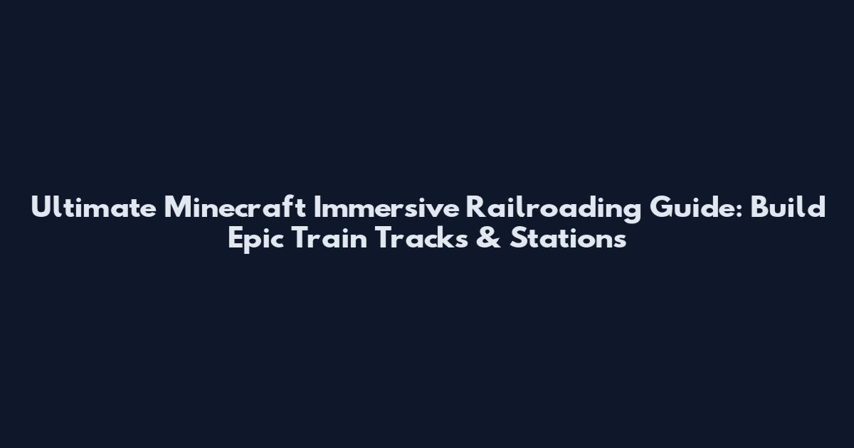 Ultimate Minecraft Immersive Railroading Guide: Build Epic Train Tracks & Stations