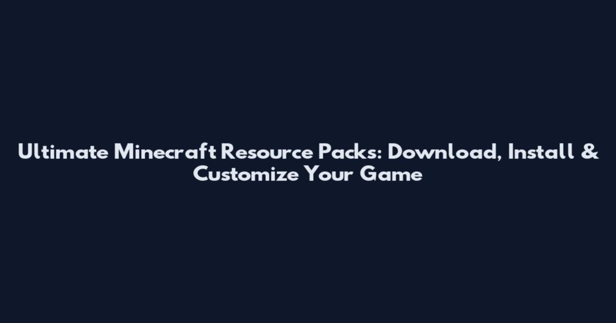 Ultimate Minecraft Resource Packs: Download, Install & Customize Your Game