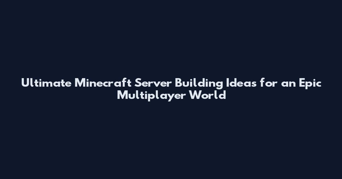 Ultimate Minecraft Server Building Ideas for an Epic Multiplayer World