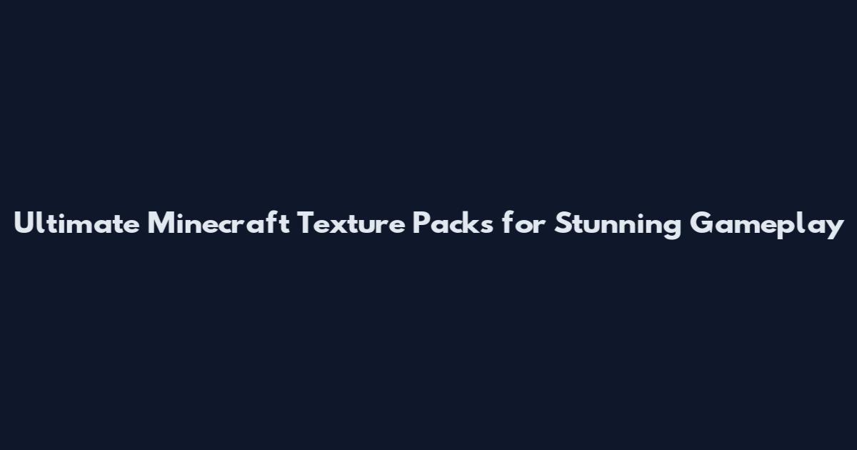 Ultimate Minecraft Texture Packs for Stunning Gameplay