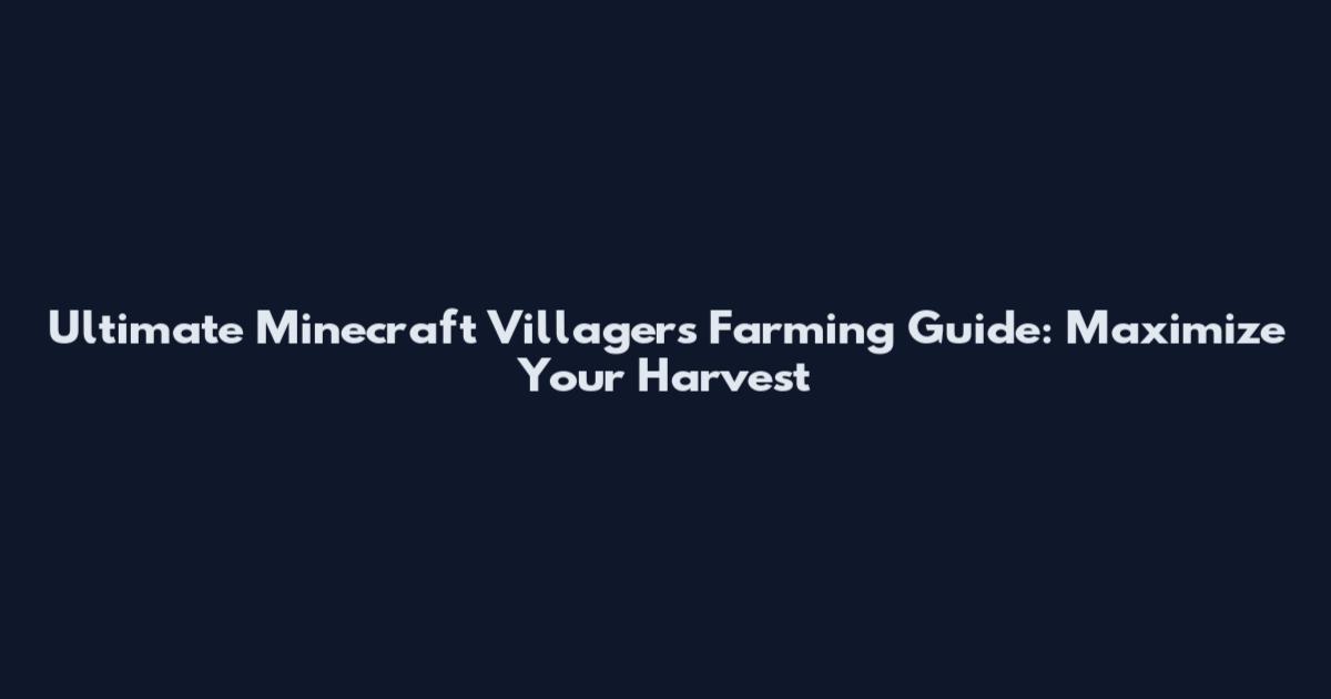 Ultimate Minecraft Villagers Farming Guide: Maximize Your Harvest