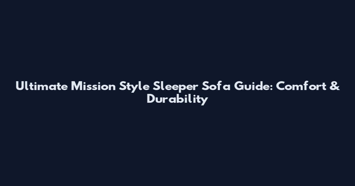 Ultimate Mission Style Sleeper Sofa Guide: Comfort & Durability