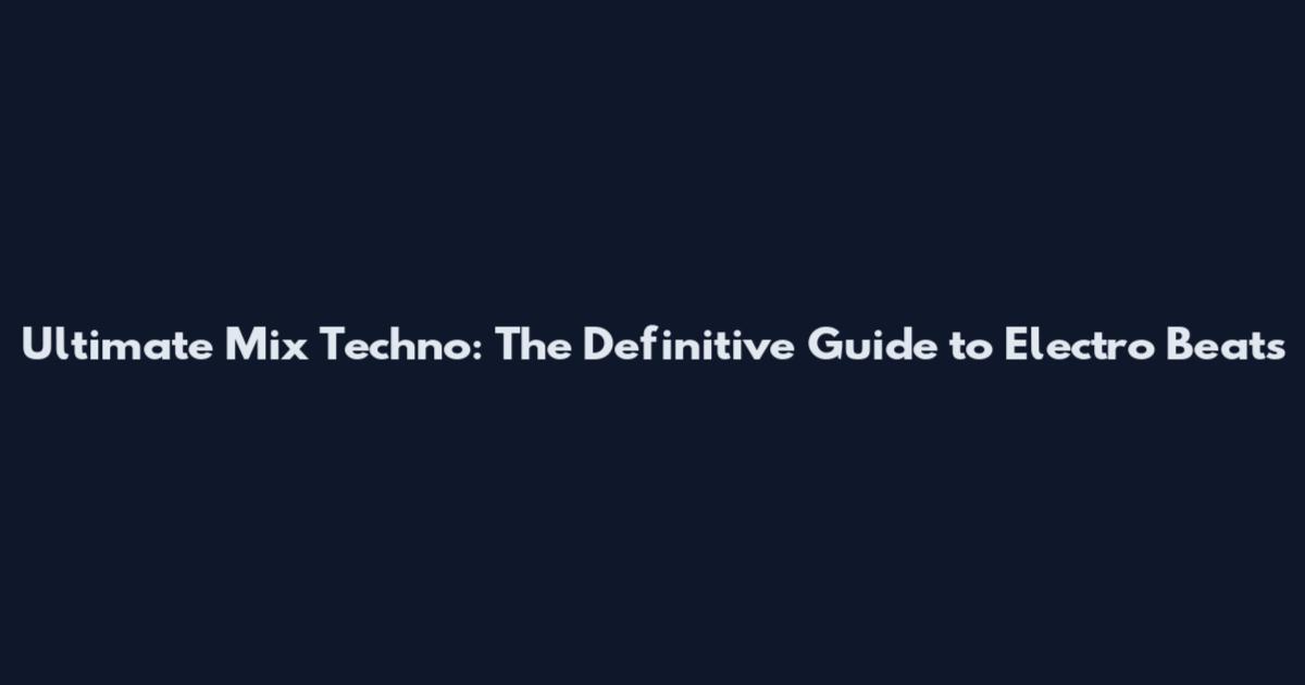 Ultimate Mix Techno: The Definitive Guide to Electro Beats