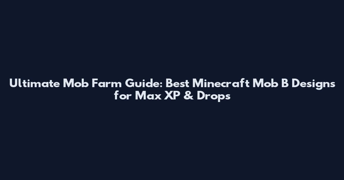 Ultimate Mob Farm Guide: Best Minecraft Mob B Designs for Max XP & Drops