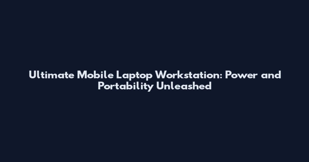 Ultimate Mobile Laptop Workstation: Power and Portability Unleashed