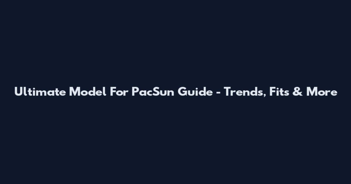 Ultimate Model For PacSun Guide - Trends, Fits & More