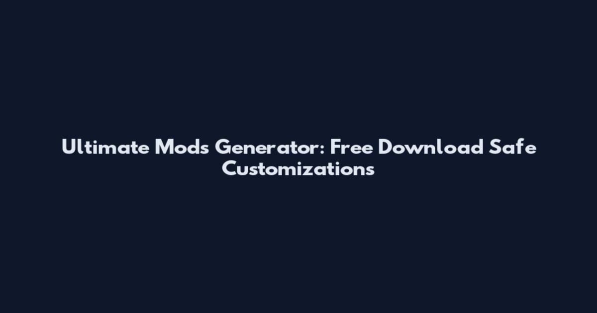 Ultimate Mods Generator: Free Download Safe Customizations