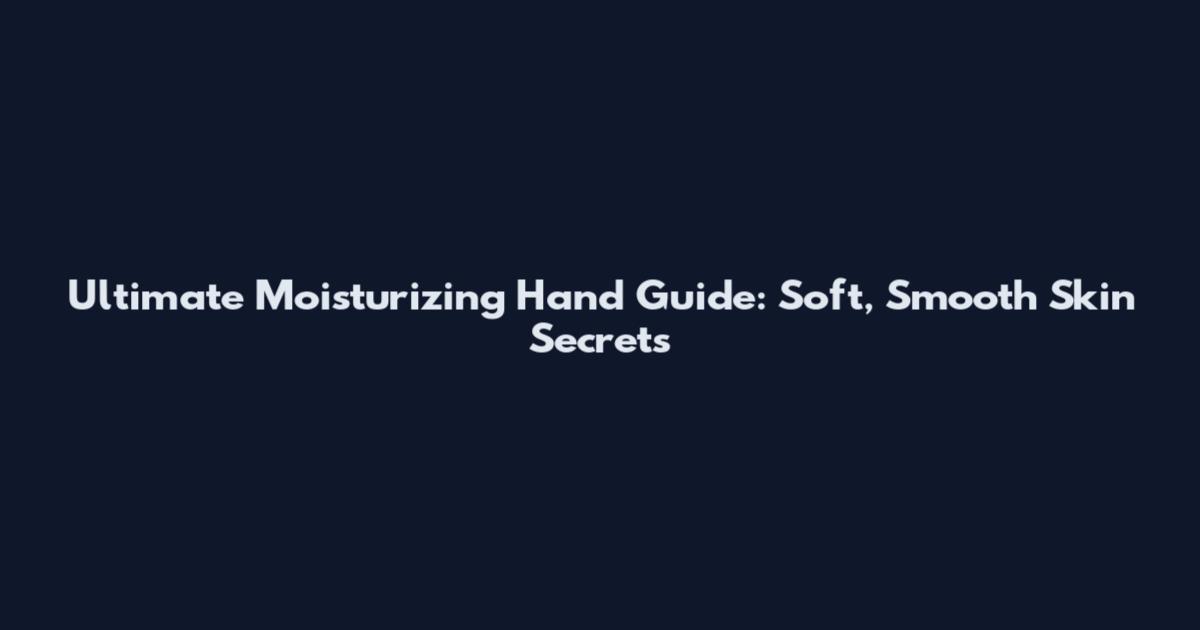 Ultimate Moisturizing Hand Guide: Soft, Smooth Skin Secrets
