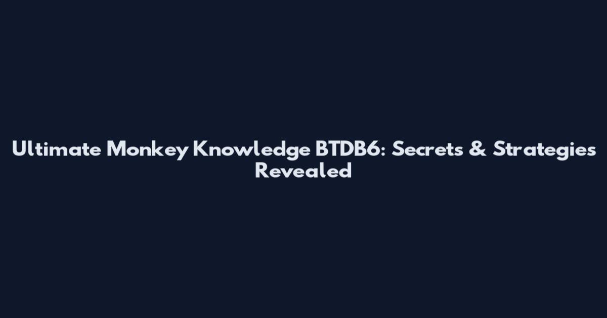 Ultimate Monkey Knowledge BTDB6: Secrets & Strategies Revealed
