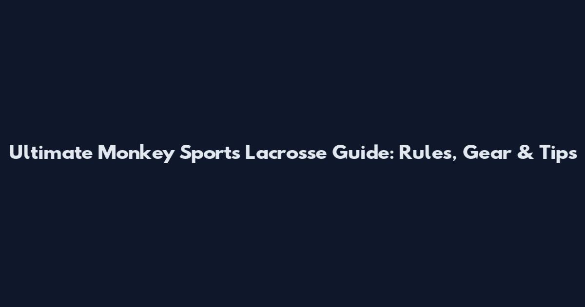 Ultimate Monkey Sports Lacrosse Guide: Rules, Gear & Tips
