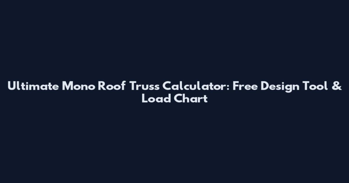 Ultimate Mono Roof Truss Calculator: Free Design Tool & Load Chart