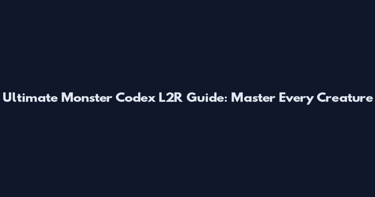 Ultimate Monster Codex L2R Guide: Master Every Creature