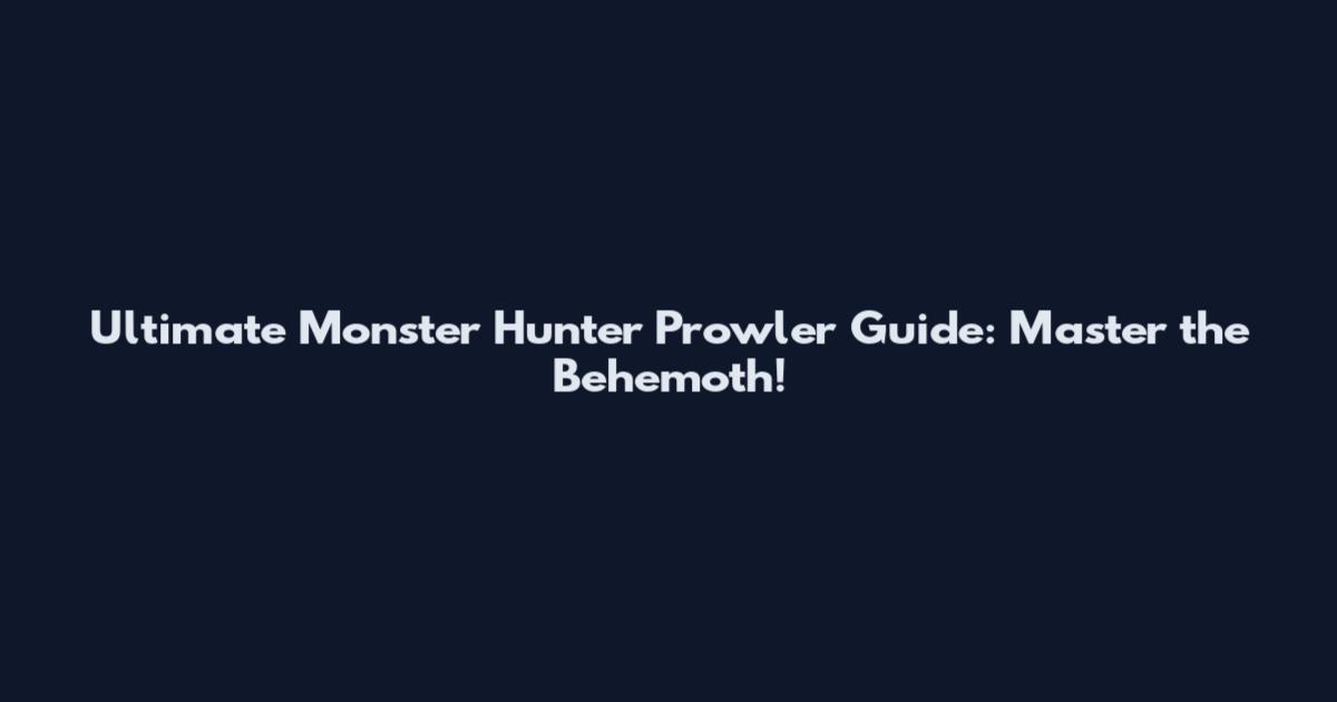 Ultimate Monster Hunter Prowler Guide: Master the Behemoth!