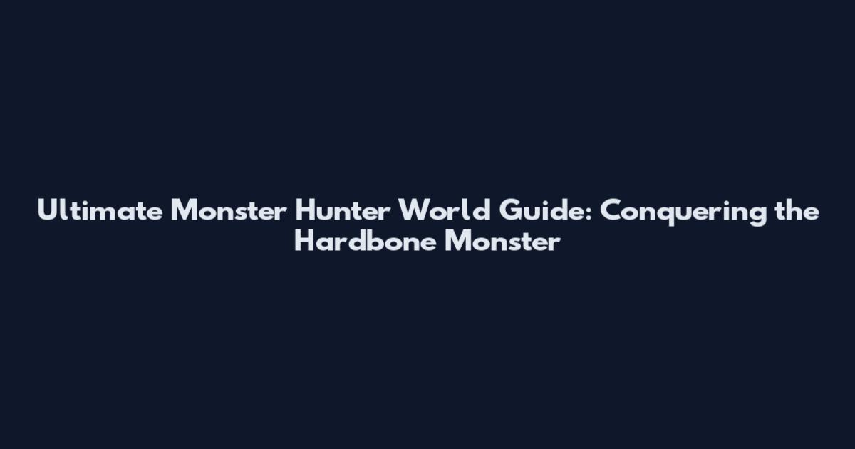 Ultimate Monster Hunter World Guide: Conquering the Hardbone Monster