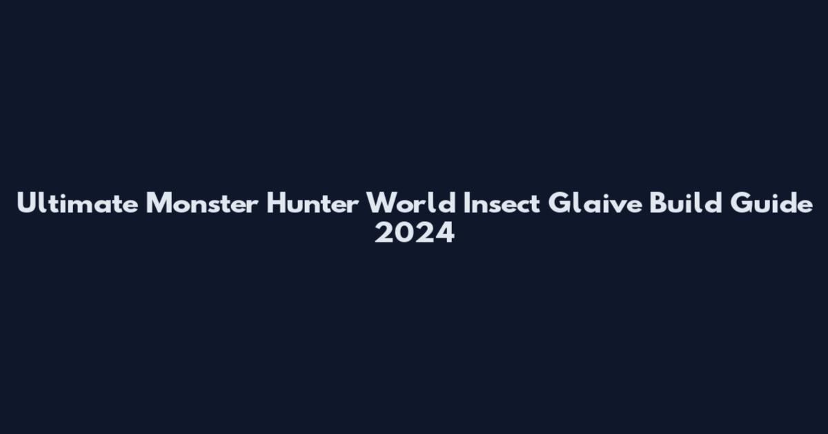 Ultimate Monster Hunter World Insect Glaive Build Guide 2024
