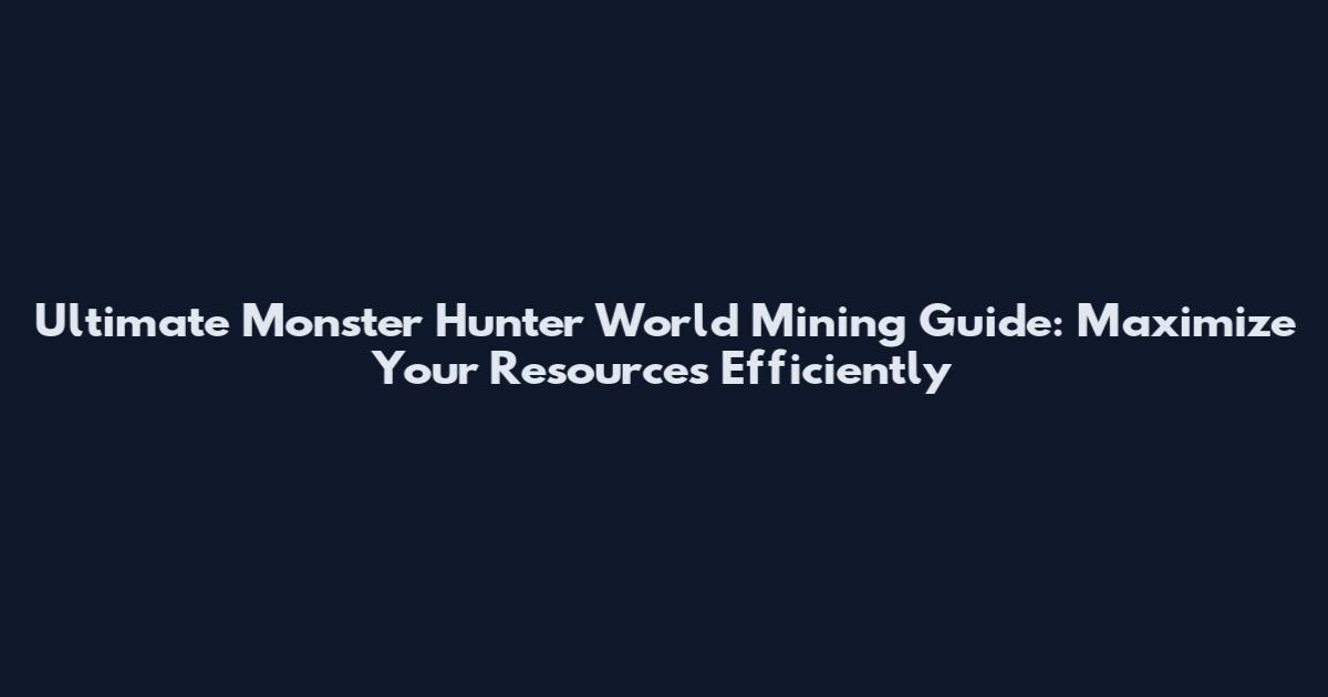 Ultimate Monster Hunter World Mining Guide: Maximize Your Resources Efficiently