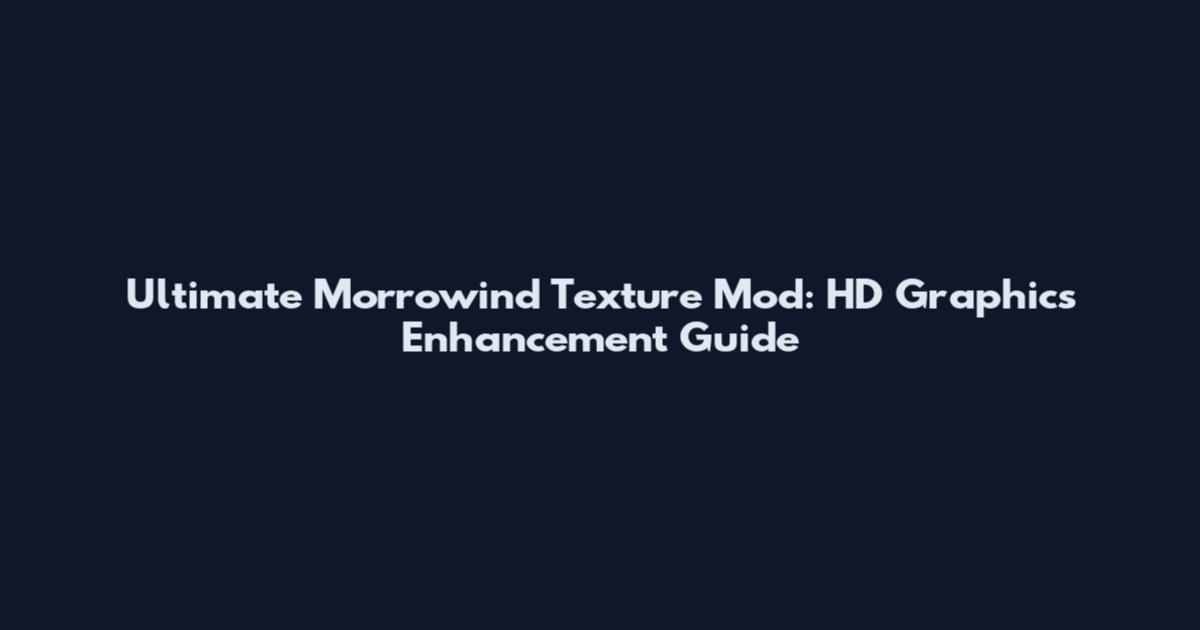 Ultimate Morrowind Texture Mod: HD Graphics Enhancement Guide