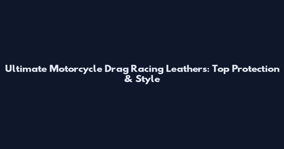 Ultimate Motorcycle Drag Racing Leathers: Top Protection & Style