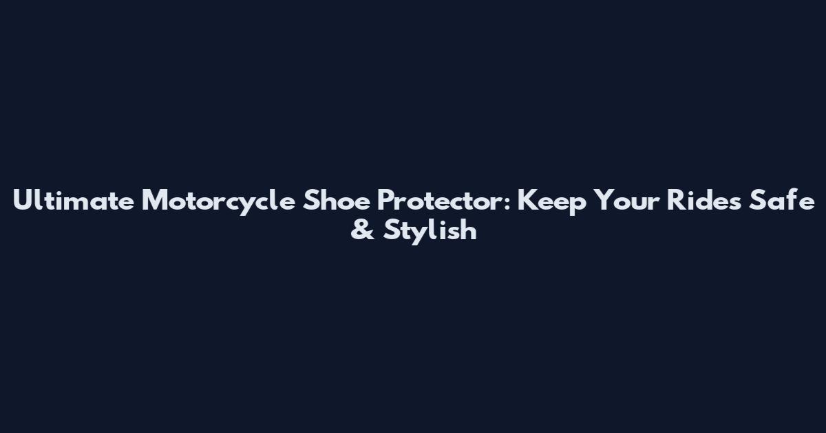 Ultimate Motorcycle Shoe Protector: Keep Your Rides Safe & Stylish