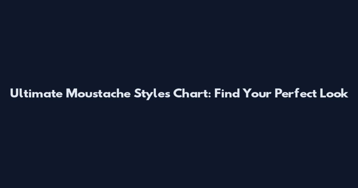 Ultimate Moustache Styles Chart: Find Your Perfect Look