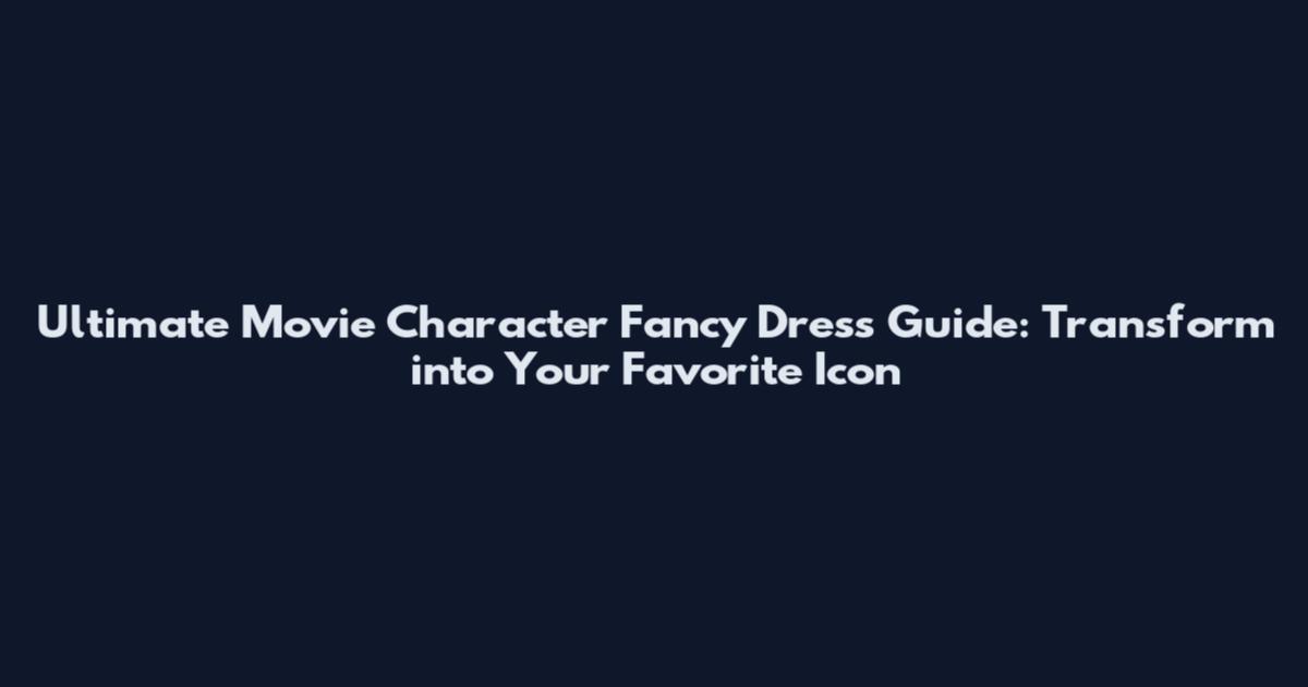 Ultimate Movie Character Fancy Dress Guide: Transform into Your Favorite Icon